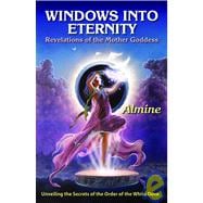 Windows Into Eternity: Revelations of the Mother Goddess: Unveiling the Secrets of the Order of the White Dove
