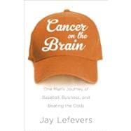 Cancer on the Brain: One Man's Journey of Baseball, Business, and Beating the Odds