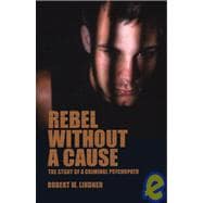 Rebel Without a Cause The Story of A Criminal Psychopath