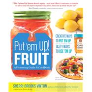 Put 'em Up! Fruit A Preserving Guide & Cookbook: Creative Ways to Put 'em Up, Tasty Ways to Use 'em Up