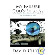 My Failure, God's Success: For Twenty Years, I Failed Under My Power. After That, God Succeeded with His Power.