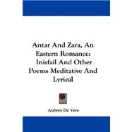 Antar and Zara, an Eastern Romance : Inisfail and Other Poems Meditative and Lyrical
