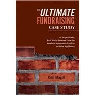 The Ultimate Fundraising Case Study 12 Swipe-Ready, Real World Lessons Even the Smallest Nonprofits Can Use To Raise Big Money