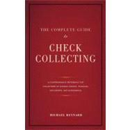 The Complete Guide to Check Collecting: A Comprehensive Reference for Collectors of Antique Checks, Financial Documents, and Autographs