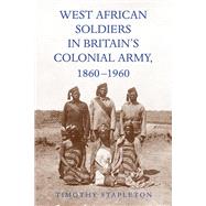 West African Soldiers in Britains Colonial Army, 1860-1960