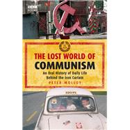 The Lost World of Communism An Oral History of Daily Life Behind the Iron Curtain