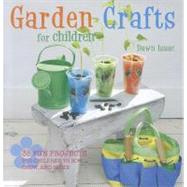 Garden Crafts for Children: 35 Fun Projects for Children to Sow, Grow, and Make