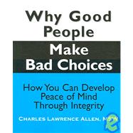 Why Good People Make Bad Choices: How You Can Develop Peace of Mind Through Integrity