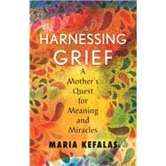 Harnessing Grief  A Mother's Quest for Meaning and Miracles