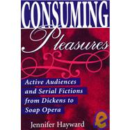 Consuming Pleasures : Active Audiences and Serial Fictions from Dickens to Soap Opera