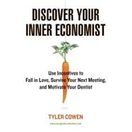 Discover Your Inner Economist : Use Incentives to Fall in Love, Survive Your Next Meeting, and Motivate Your Dentist