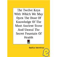 The Twelve Keys With Which We May Open the Door of Knowledge of the Most Ancient Stone and Unseal the Secret Fountain of Health
