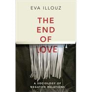 The End of Love A Sociology of Negative Relations