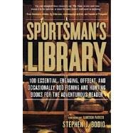 Sportsman's Library 100 Essential, Engaging, Offbeat, And Occasionally Odd Fishing And Hunting Books For The Adventurous Reader
