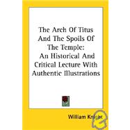 The Arch of Titus and the Spoils of the Temple: An Historical and Critical Lecture With Authentic Illustrations