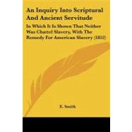 Inquiry into Scriptural and Ancient Servitude : In Which It Is Shown That Neither Was Chattel Slavery, with the Remedy for American Slavery (1852)