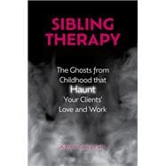 Sibling Therapy The Ghosts from Childhood that Haunt Your Clients' Love and Work