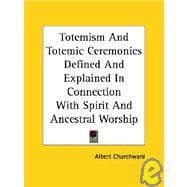 Totemism and Totemic Ceremonies Defined and Explained in Connection With Spirit and Ancestral Worship