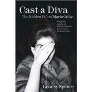 Cast a Diva The Hidden Life of Maria Callas