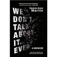 We Don't Talk About It. Ever. A memoir. A girl who searched for love but found destruction instead.