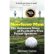 The Nowhere Men The Unknown Story of Football's True Talent Spotters