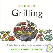Simply Grilling 100 Sizzling Dishes to Cook on Gas, Charcoal, and Electric Grills