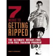 7 Weeks to Getting Ripped The Ultimate Weight-Free, Gym-Free Training Program