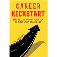 The Career Kickstart Your 28-Day Action Plan for Finding Your Dream Job