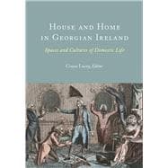 House and Home in Georgian Ireland Spaces and Cultures of Domestic Life,9781801510264