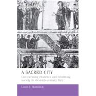 A Sacred City Consecrating Churches and Reforming Society in Eleventh-century Italy