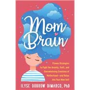Mom Brain Proven Strategies to Fight the Anxiety, Guilt, and Overwhelming Emotions of Motherhood—and Relax into Your New Self