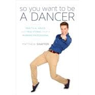 So You Want to Be a Dancer Practical Advice and True Stories from a Working Professional