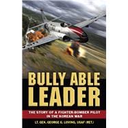 Bully Able Leader The Story of a Fighter-Bomber Pilot in the Korean War