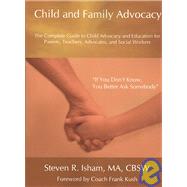 Child and Family Advocacy : The Complete Guide to Child Advocacy and Education for Parents, Teachers, Advocates, and Social Workers