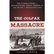 The Colfax Massacre The Untold Story of Black Power, White Terror, and the Death of Reconstruction