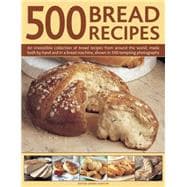 500 Bread Recipes An Irresistible Collection Of Bread Recipes From Around The World, Made Both By Hand And In A Bread Machine, Shown In 500 Tempting Photographs