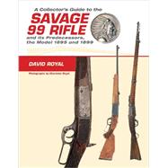 A Collector's Guide to the Savage 99 Rifle and Its Predecessors, the Model 1895 and 1899