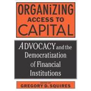 Organizing Access to Capital : Advocacy and the Democratization of Financial Institutions