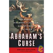 Abraham's Curse : The Roots of Violence in Judaism, Christianity, and Islam