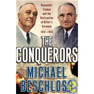 The Conquerors; Roosevelt, Truman and the Destruction of Hitler's Germany, 1941-1945