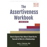 The Assertiveness Workbook How to Express Your Ideas and Stand Up for Yourself at Work and in Relationships