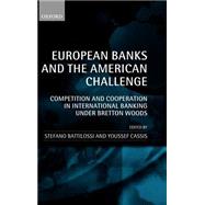 European Banks and the American Challenge Competition and Cooperation in International Banking Under Bretton Woods
