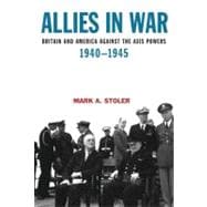Allies in War Britain and America Against the Axis Powers, 1940-1945