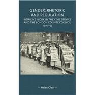 Gender, Rhetoric and Regulation Women's work in the Civil Service and the London County Council, 1900-55