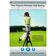 The Picture-Perfect Golf Swing The Complete Guide to Golf Swing Video Analysis