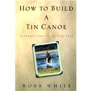 How to Build a Tin Canoe : Confessions of an Old Salt