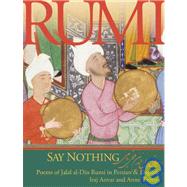 Say Nothing; Poems of Jalal al-Din Rumi in Persian and English