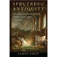 Spectres of Antiquity Classical Literature and the Gothic, 1740-1830