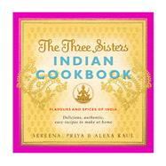 The Three Sisters Indian Cookbook Delicious, Authentic and Easy Recipes to Make at Home