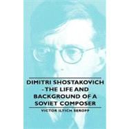 Dimitri Shostakovich: The Life and Background of a Soviet Composer